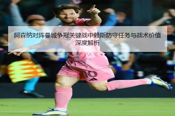 阿森纳对阵曼城争冠关键战中赖斯防守任务与战术价值深度解析